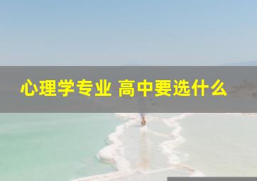 心理学专业 高中要选什么